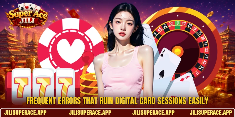 Frequent errors that ruin digital card sessions easily Frequent errors that ruin digital card sessions easily