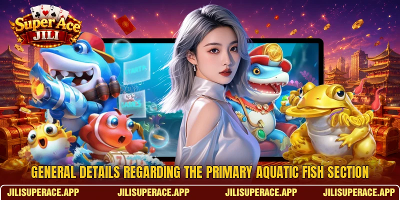 General details regarding the primary aquatic fish section General details regarding the primary aquatic fish section