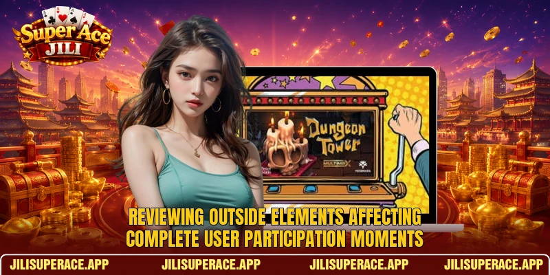 Reviewing outside elements affecting complete user participation moments Reviewing outside elements affecting complete user participation moments